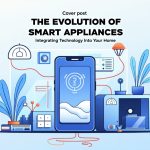 The Evolution of Smart Appliances: Integrating Technology into Your Home